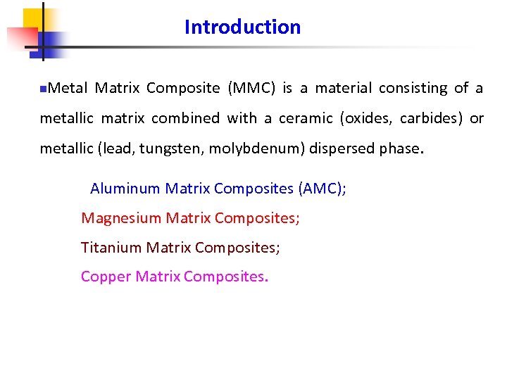 Introduction n Metal Matrix Composite (MMC) is a material consisting of a metallic matrix
