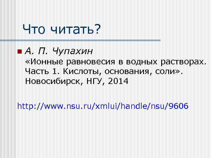 Что читать? n А. П. Чупахин «Ионные равновесия в водных растворах. Часть 1. Кислоты,