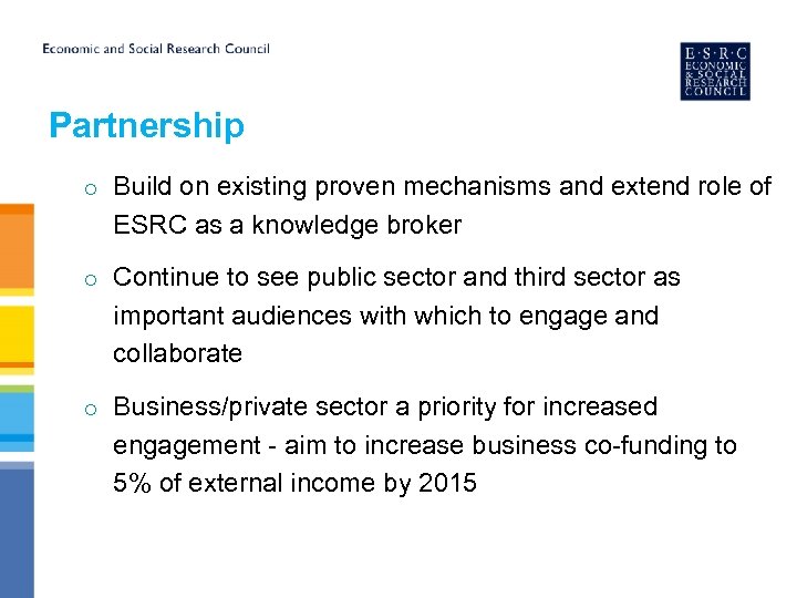 Partnership o Build on existing proven mechanisms and extend role of ESRC as a