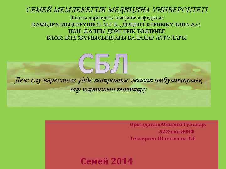 СЕМЕЙ МЕМЛЕКЕТТІК МЕДИЦИНА УНИВЕРСИТЕТІ Жалпы дәрігерлік тәжірибе кафедрасы КАФЕДРА МЕҢГЕРУШІСІ: М. Ғ. К. ,