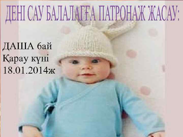 ДАША 6 ай Қарау күні 18. 01. 2014 ж 