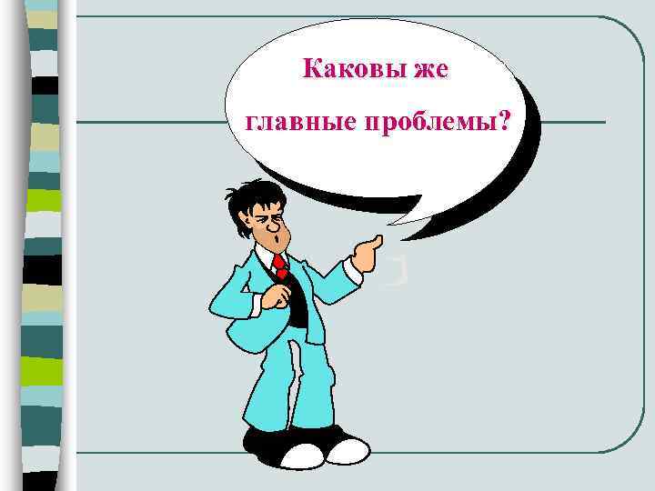 Каковы же главные проблемы? 
