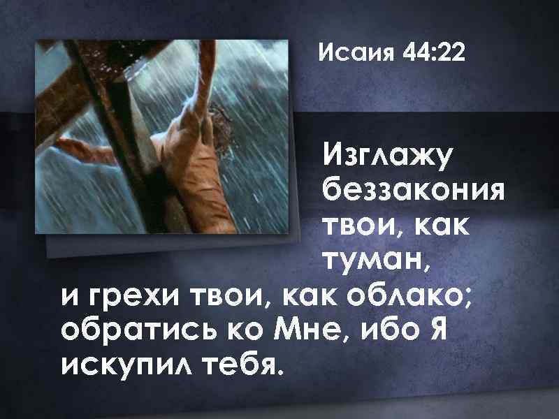 Исаия 44: 22 Изглажу беззакония твои, как туман, и грехи твои, как облако; обратись