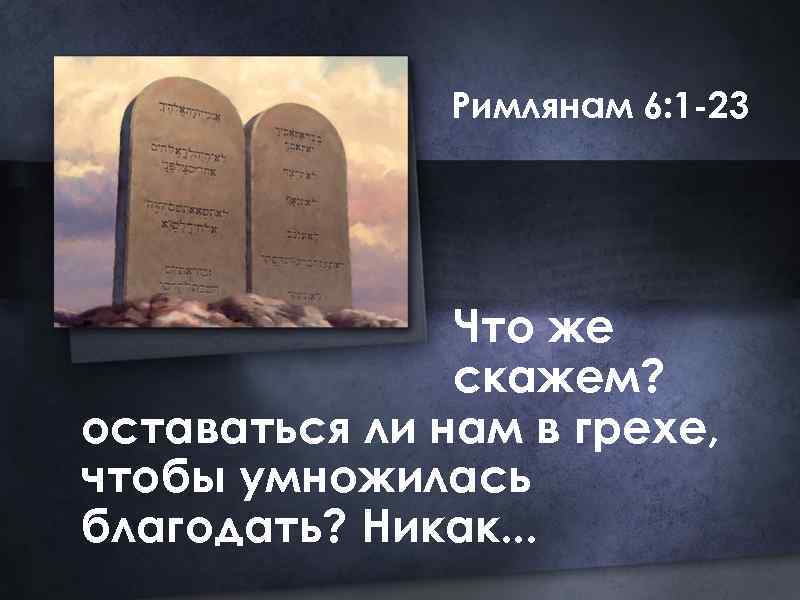 Римлянам 6: 1 -23 Что же скажем? оставаться ли нам в грехе, чтобы умножилась