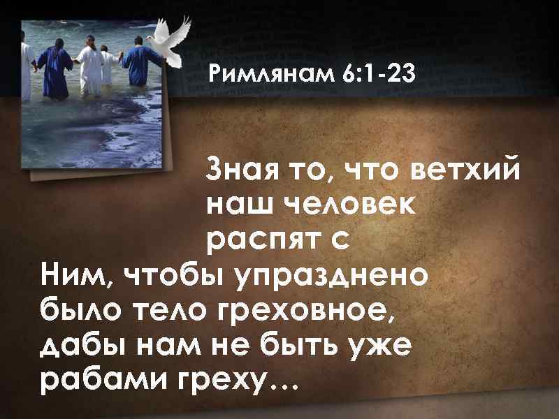 Римлянам 6: 1 -23 Зная то, что ветхий наш человек распят с Ним, чтобы