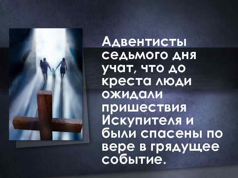 Адвентисты седьмого дня учат, что до креста люди ожидали пришествия Искупителя и были спасены