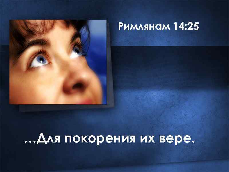 Римлянам 14: 25 …Для покорения их вере. 