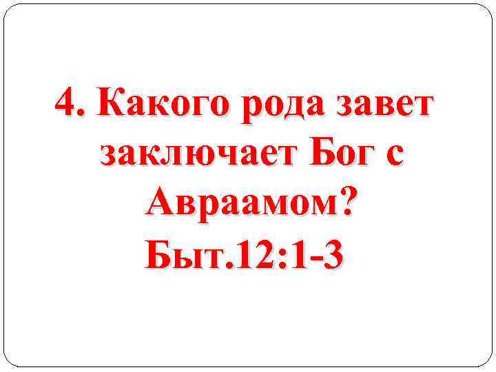 4. Какого рода завет заключает Бог с Авраамом? Быт. 12: 1 -3 