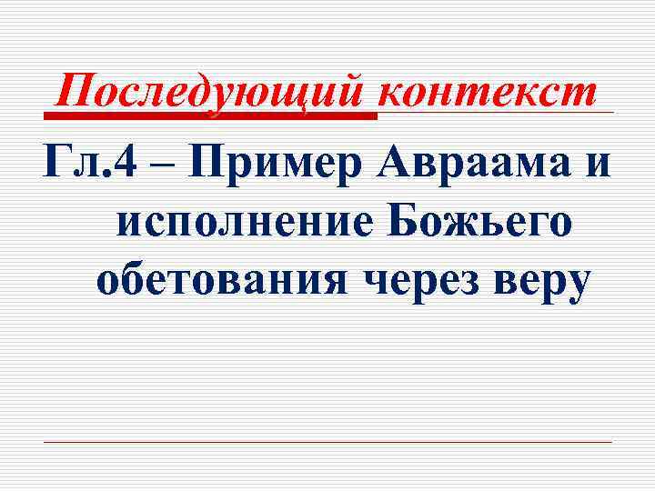 Последующий контекст Гл. 4 – Пример Авраама и исполнение Божьего обетования через веру 