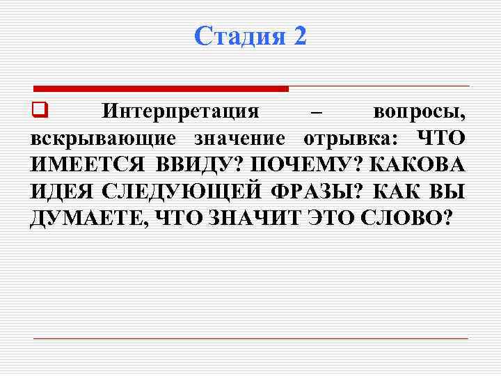 Стадия 2 q Интерпретация – вопросы, вскрывающие значение отрывка: ЧТО ИМЕЕТСЯ ВВИДУ? ПОЧЕМУ? КАКОВА