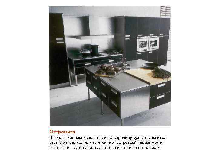 Островная В традиционном исполнении на середину кухни выносится стол с раковиной или плитой, но