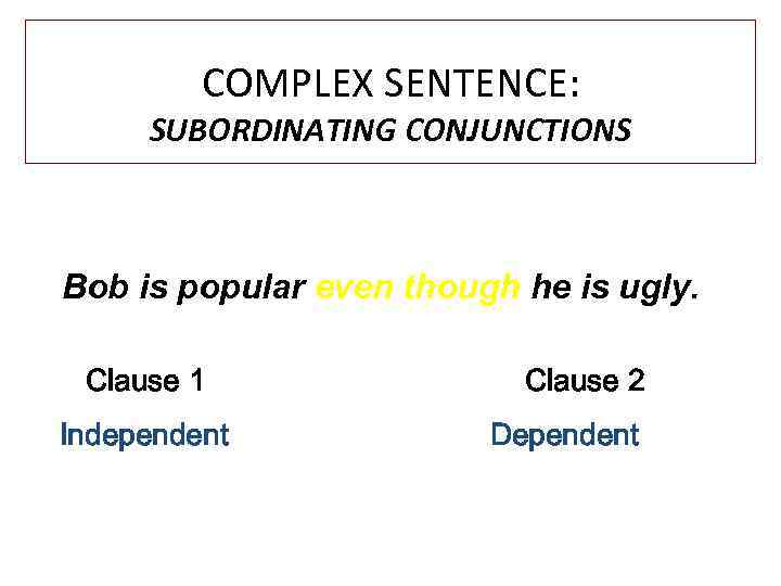 COMPLEX SENTENCE: SUBORDINATING CONJUNCTIONS Bob is popular even though he is ugly. Clause 1