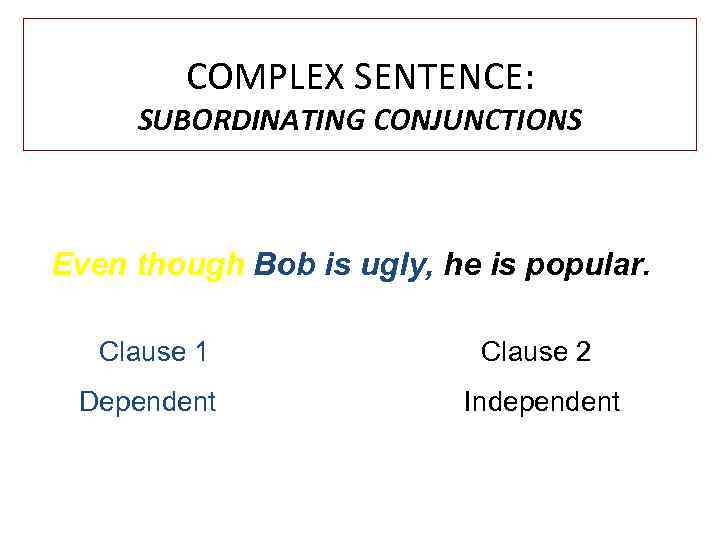 COMPLEX SENTENCE: SUBORDINATING CONJUNCTIONS Even though Bob is ugly, he is popular. Clause 1