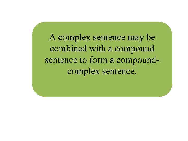 A complex sentence may be combined with a compound sentence to form a compoundcomplex