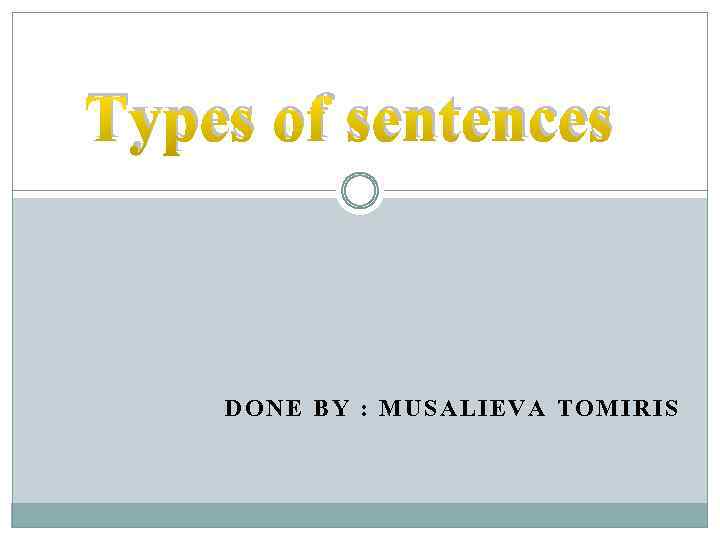 Types of sentences DONE BY : MUSALIEVA TOMIRIS 