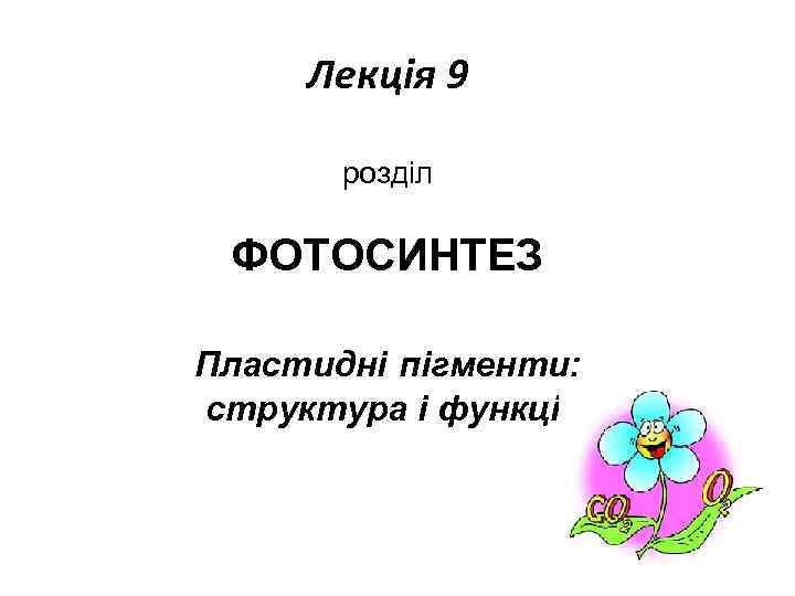 Лекція 9 розділ ФОТОСИНТЕЗ Пластидні пігменти: структура і функції 