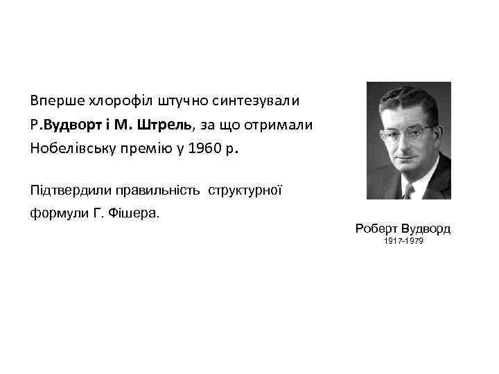 Вперше хлорофіл штучно синтезували Р. Вудворт і М. Штрель, за що отримали Нобелівську премію