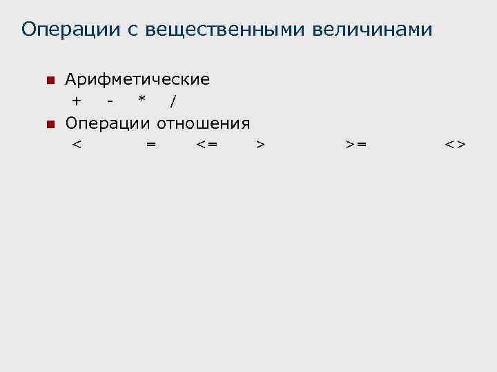 Операции с вещественными величинами n Арифметические + - * / n Операции отношения <