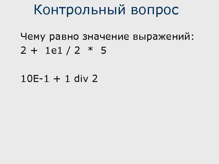 Контрольный вопрос Чему равно значение выражений: 2 + 1 e 1 / 2 *