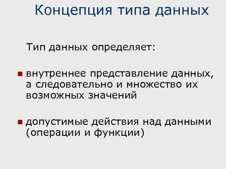 Концепция типа данных Тип данных определяет: n внутреннее представление данных, а следовательно и множество