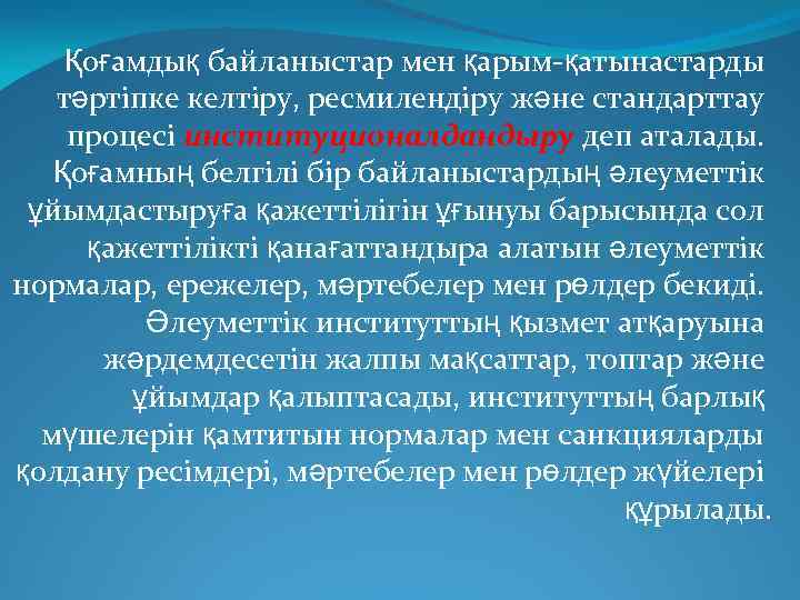 Қоғамдық байланыстар мен қарым-қатынастарды тәртіпке келтіру, ресмилендіру және стандарттау процесі институционалдандыру деп аталады. Қоғамның