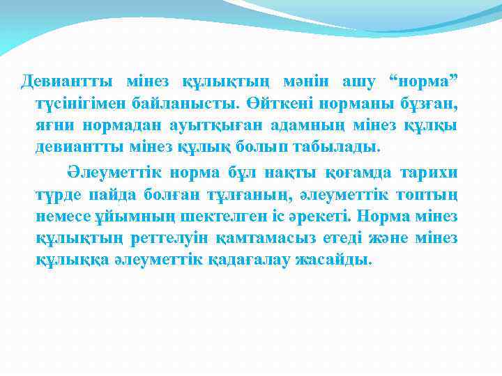 Девиантты мінез құлықтың мәнін ашу “норма” түсінігімен байланысты. Өйткені норманы бұзған, яғни нормадан ауытқыған