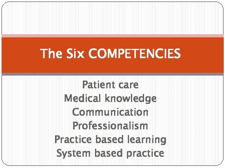 The Six COMPETENCIES Patient care Medical knowledge Communication Professionalism Practice based learning System based
