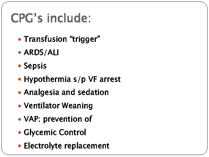 CPG’s include: Transfusion “trigger” ARDS/ALI Sepsis Hypothermia s/p VF arrest Analgesia and sedation Ventilator