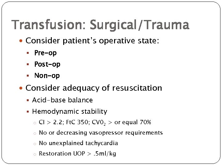 Transfusion: Surgical/Trauma Consider patient’s operative state: § Pre-op § Post-op § Non-op Consider adequacy