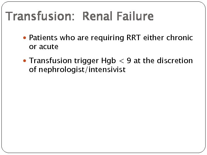 Transfusion: Renal Failure Patients who are requiring RRT either chronic or acute Transfusion trigger