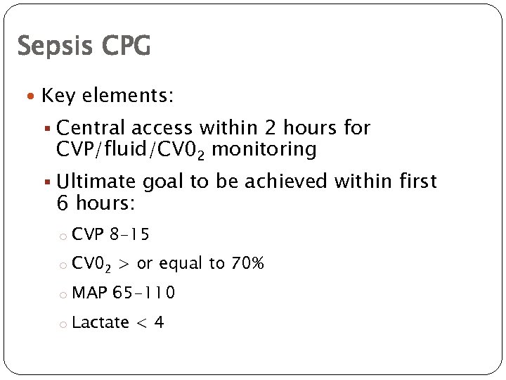 Sepsis CPG Key elements: § Central access within 2 hours for CVP/fluid/CV 02 monitoring