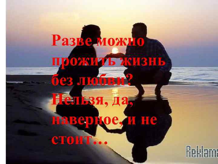 Разве можно прожить жизнь без любви? Нельзя, да, наверное, и не стоит… 