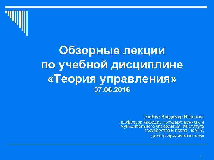 Обзорные лекции по учебной дисциплине «Теория управления» 07. 06. 2016 Осейчук Владимир Иванович профессор