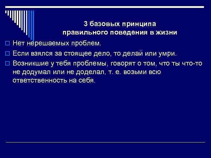 3 базовых принципа правильного поведения в жизни o Нет нерешаемых проблем. o Если взялся