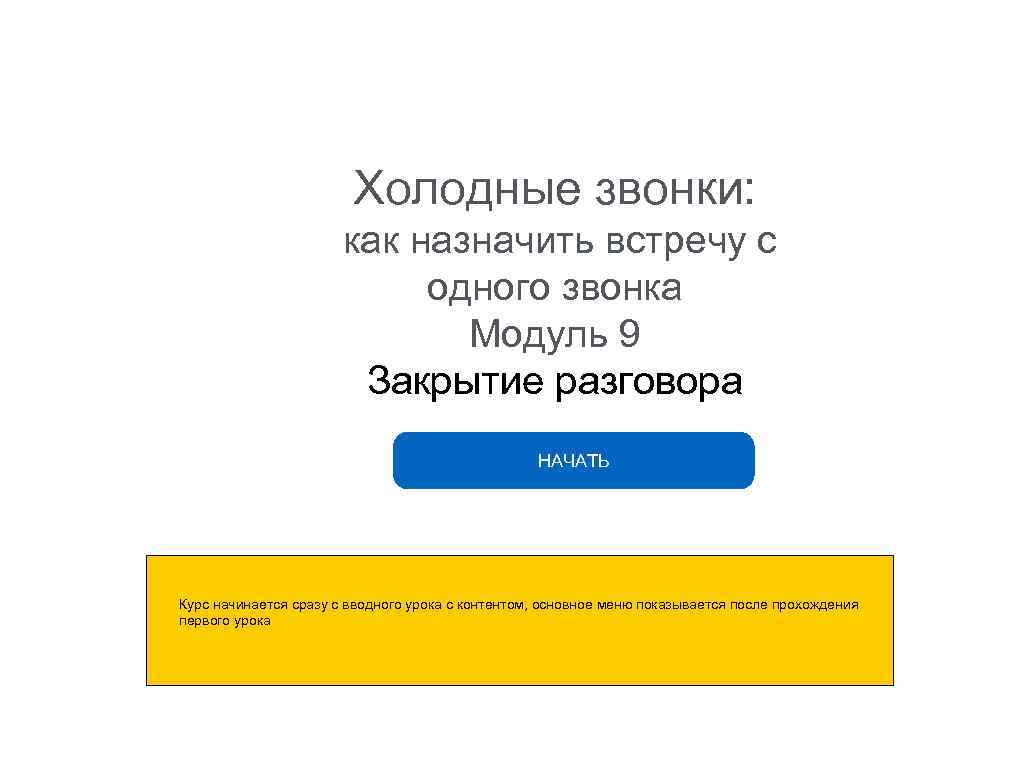 Холодные звонки: как назначить встречу с одного звонка Модуль 9 Закрытие разговора НАЧАТЬ Курс