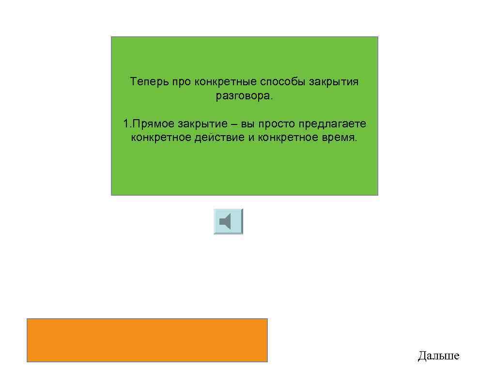 Теперь про конкретные способы закрытия разговора. 1. Прямое закрытие – вы просто предлагаете конкретное