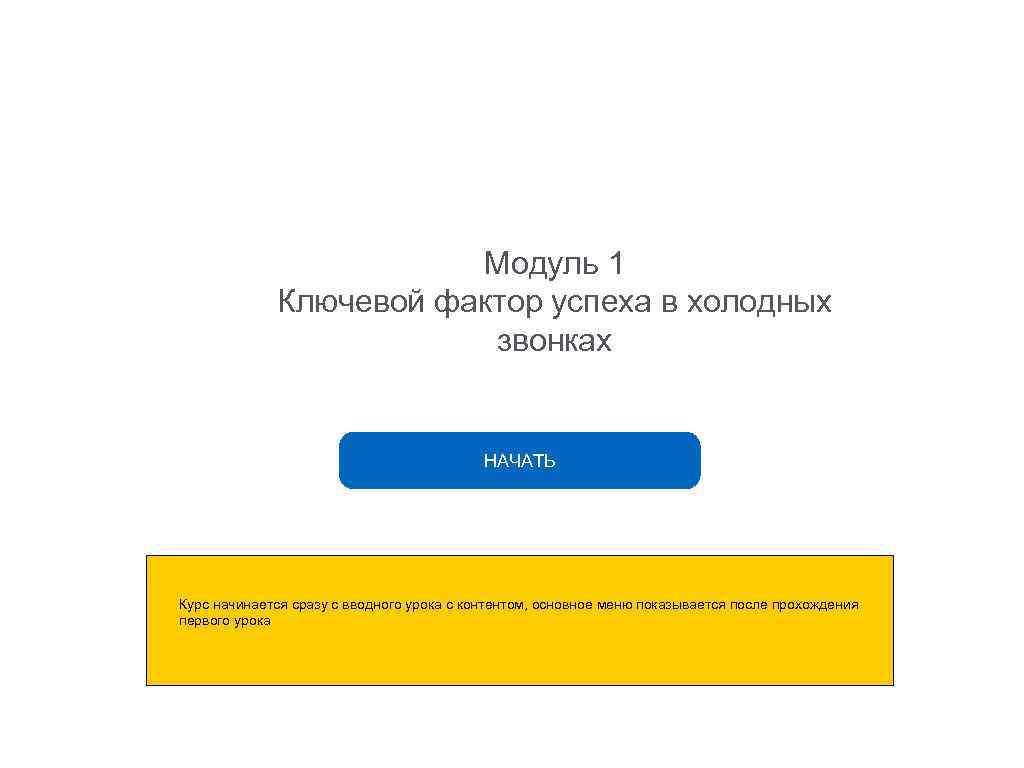 Модуль 1 Ключевой фактор успеха в холодных звонках НАЧАТЬ Курс начинается сразу с вводного