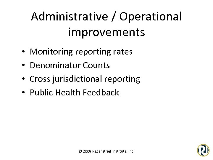 Administrative / Operational improvements • • Monitoring reporting rates Denominator Counts Cross jurisdictional reporting