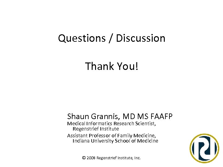 Questions / Discussion Thank You! Shaun Grannis, MD MS FAAFP Medical Informatics Research Scientist,
