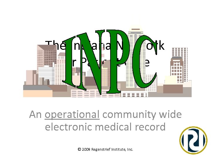 The Indiana Network for Patient Care An operational community wide electronic medical record ©