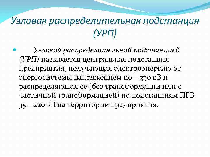 Узловая распределительная подстанция (УРП) Узловой распределительной подстанцией (УРП) называется центральная подстанция предприятия, получающая электроэнергию