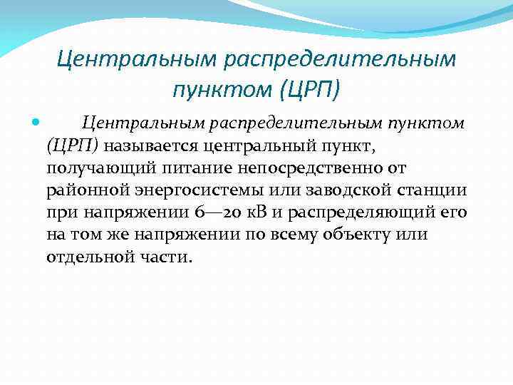Центральным распределительным пунктом (ЦРП) называется центральный пункт, получающий питание непосредственно от районной энергосистемы или