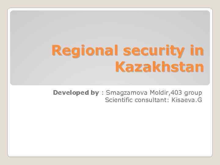 Regional security in Kazakhstan Developed by : Smagzamova Moldir, 403 group Scientific consultant: Kisaeva.