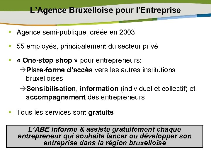 L’Agence Bruxelloise pour l’Entreprise • Agence semi-publique, créée en 2003 • 55 employés, principalement
