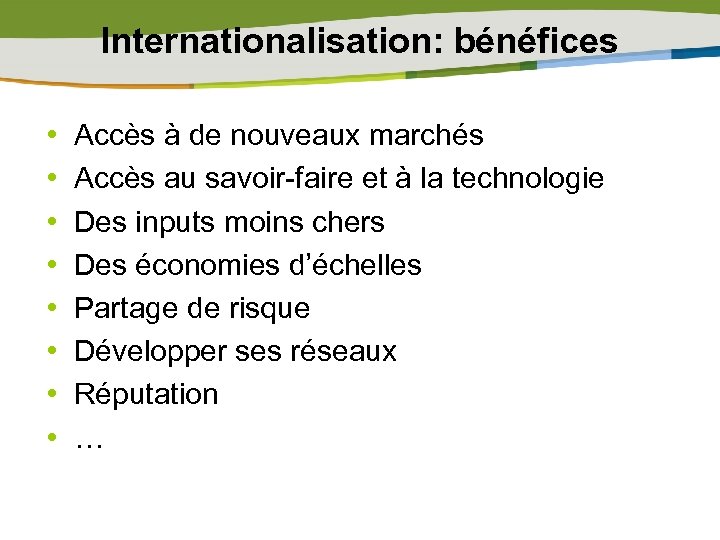 Internationalisation: bénéfices • • Accès à de nouveaux marchés Accès au savoir-faire et à
