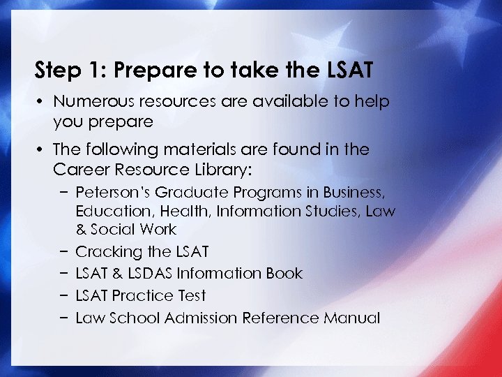 Step 1: Prepare to take the LSAT • Numerous resources are available to help