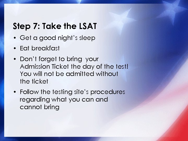 Step 7: Take the LSAT • Get a good night’s sleep • Eat breakfast