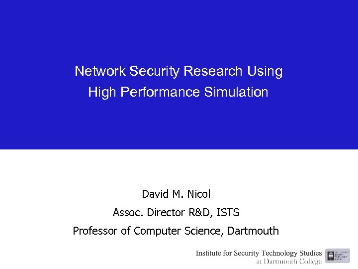 Network Security Research Using High Performance Simulation David M. Nicol Assoc. Director R&D, ISTS