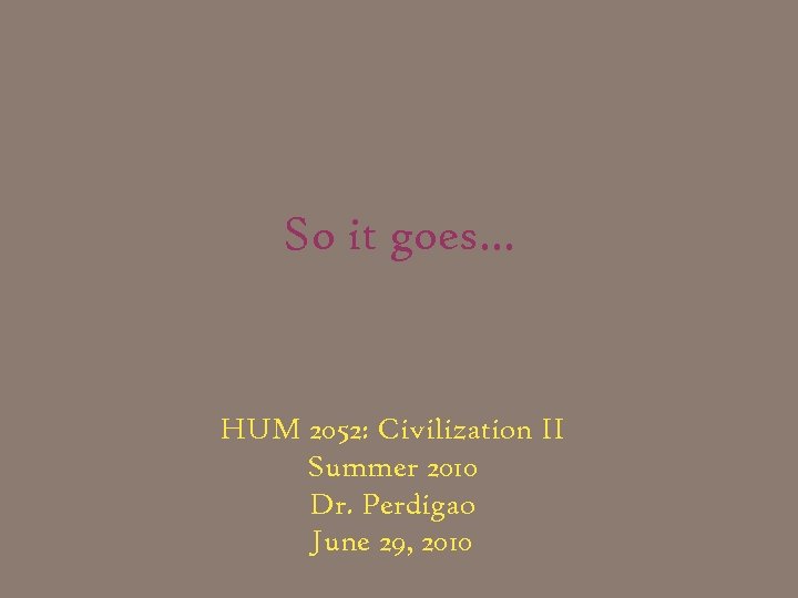So it goes… HUM 2052: Civilization II Summer 2010 Dr. Perdigao June 29, 2010