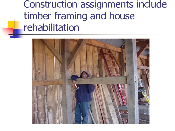 Construction assignments include timber framing and house rehabilitation 